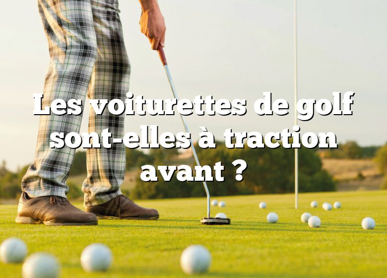 Les voiturettes de golf sont-elles à traction avant ?